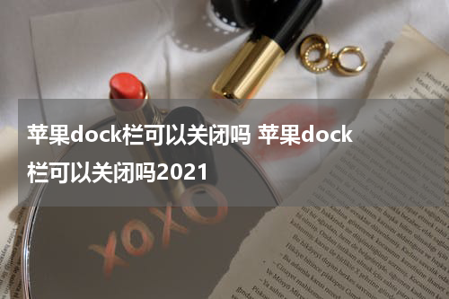 苹果dock栏可以关闭吗 苹果dock栏可以关闭吗2021