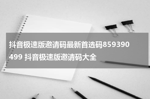抖音极速版邀请码最新首选码859390499 抖音极速版邀请码大全