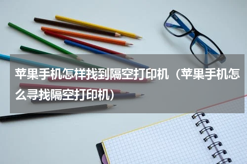 苹果手机怎样找到隔空打印机（苹果手机怎么寻找隔空打印机）