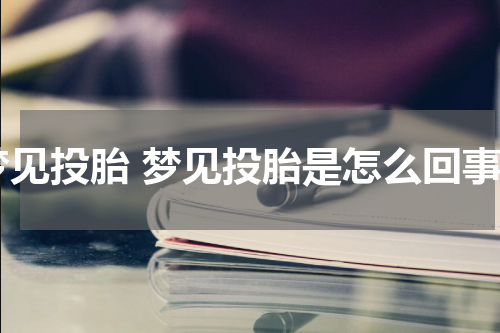 梦见投胎 梦见投胎是怎么回事