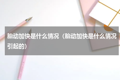 胎动加快是什么情况（胎动加快是什么情况引起的）