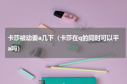 卡莎被动要a几下（卡莎在q的同时可以平a吗）