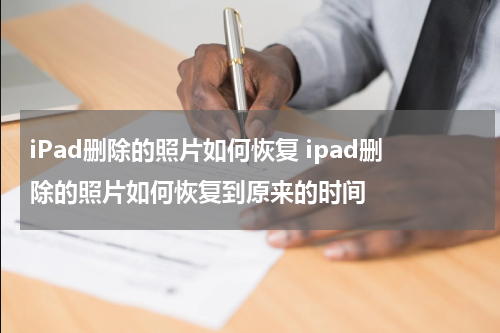 iPad删除的照片如何恢复 ipad删除的照片如何恢复到原来的时间