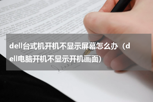 dell台式机开机不显示屏幕怎么办（dell电脑开机不显示开机画面）