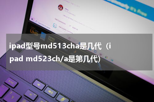 ipad型号md513cha是几代（ipad md523ch/a是第几代）