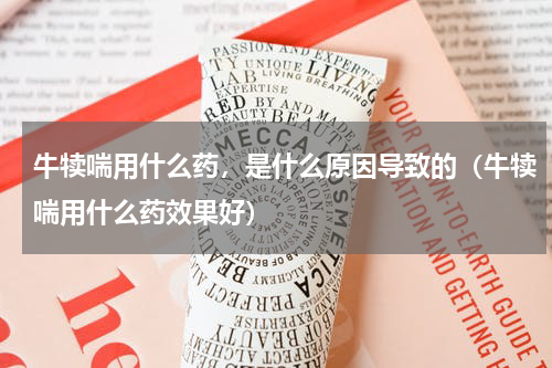 牛犊喘用什么药，是什么原因导致的（牛犊喘用什么药效果好）