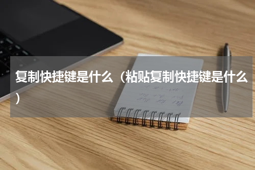 复制快捷键是什么（粘贴复制快捷键是什么）