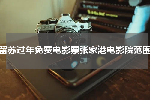 留苏过年免费电影票张家港电影院范围