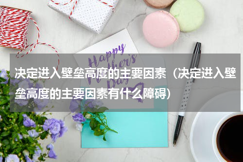 决定进入壁垒高度的主要因素（决定进入壁垒高度的主要因素有什么障碍）