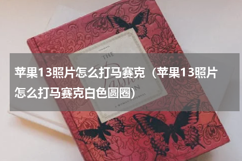 苹果13照片怎么打马赛克（苹果13照片怎么打马赛克白色圆圈）
