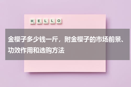 金樱子多少钱一斤，附金樱子的市场前景、功效作用和选购方法