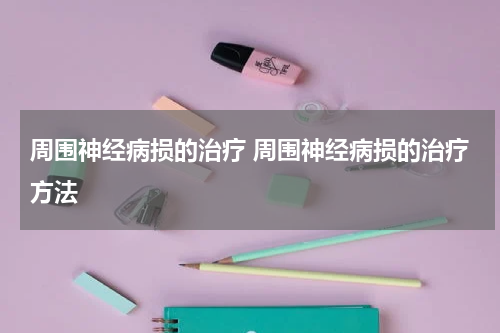 周围神经病损的治疗 周围神经病损的治疗方法