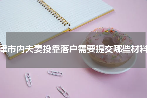 天津市内夫妻投靠落户需要提交哪些材料？