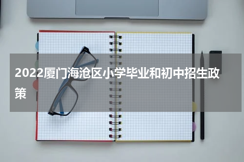 2022厦门海沧区小学毕业和初中招生政策