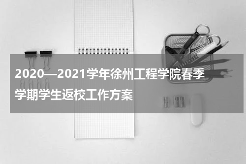 2020—2021学年徐州工程学院春季学期学生返校工作方案
