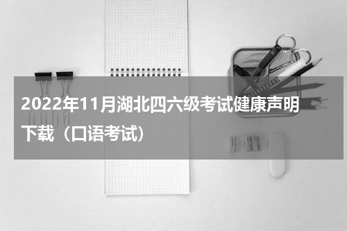 2022年11月湖北四六级考试健康声明下载（口语考试）