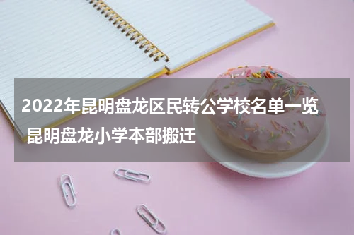 2022年昆明盘龙区民转公学校名单一览 昆明盘龙小学本部搬迁