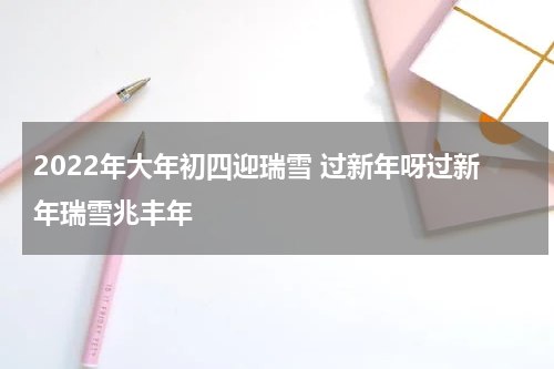 2022年大年初四迎瑞雪 过新年呀过新年瑞雪兆丰年
