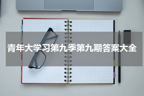青年大学习第九季第九期答案大全