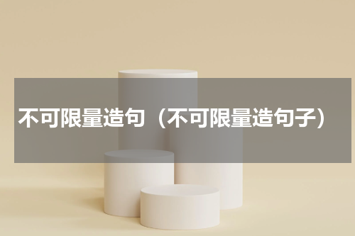 不可限量造句（不可限量造句子）