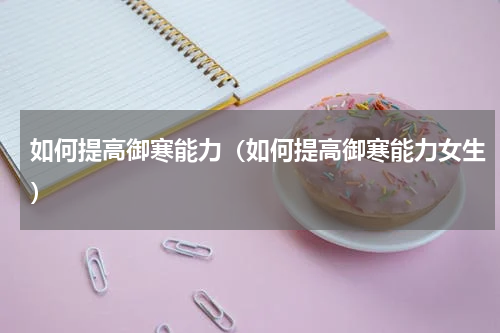如何提高御寒能力（如何提高御寒能力女生）