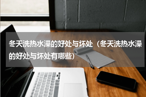 冬天洗热水澡的好处与坏处（冬天洗热水澡的好处与坏处有哪些）