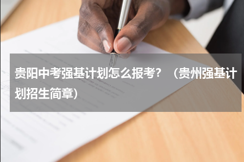 贵阳中考强基计划怎么报考？（贵州强基计划招生简章）