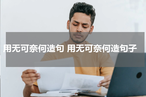 用无可奈何造句 用无可奈何造句子