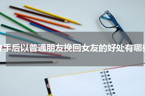 分手后以普通朋友挽回女友的好处有哪些