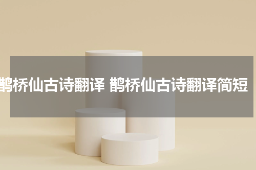 鹊桥仙古诗翻译 鹊桥仙古诗翻译简短