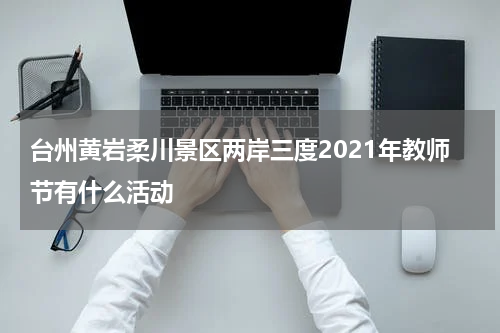 台州黄岩柔川景区两岸三度2021年教师节有什么活动