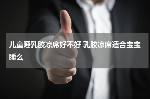 儿童睡乳胶凉席好不好 乳胶凉席适合宝宝睡么