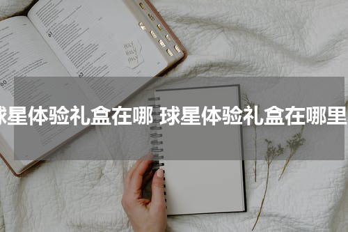 球星体验礼盒在哪 球星体验礼盒在哪里