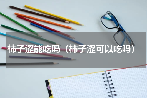 柿子涩能吃吗（柿子涩可以吃吗）