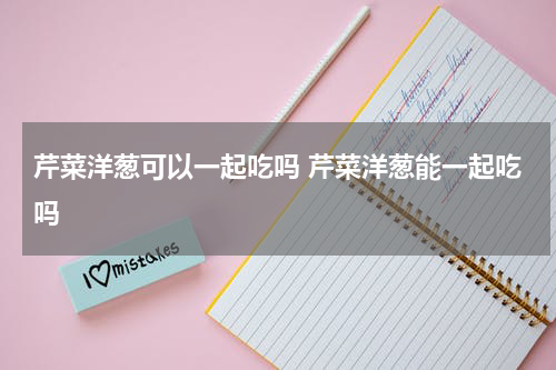 芹菜洋葱可以一起吃吗 芹菜洋葱能一起吃吗