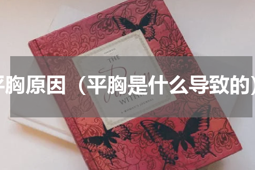 平胸原因（平胸是什么导致的）