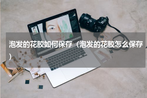 泡发的花胶如何保存（泡发的花胶怎么保存）