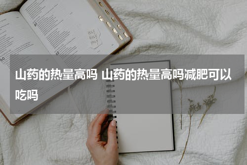 山药的热量高吗 山药的热量高吗减肥可以吃吗