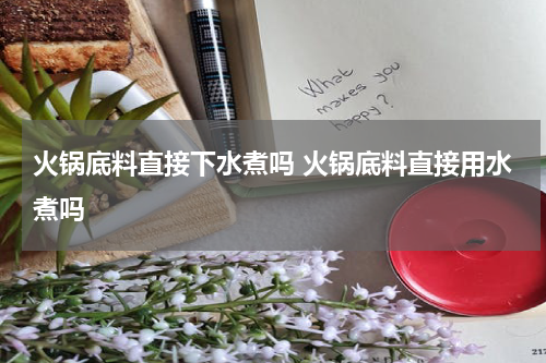火锅底料直接下水煮吗 火锅底料直接用水煮吗