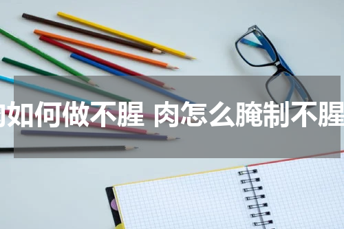 肉如何做不腥 肉怎么腌制不腥