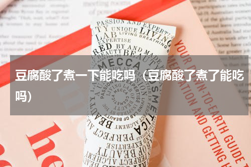 豆腐酸了煮一下能吃吗（豆腐酸了煮了能吃吗）