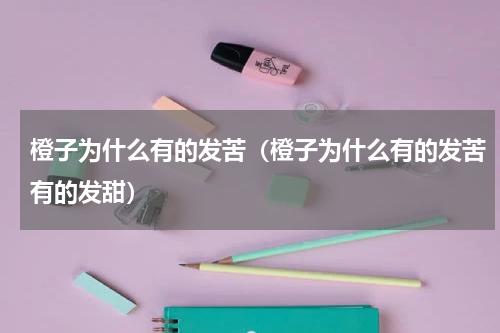 橙子为什么有的发苦（橙子为什么有的发苦有的发甜）