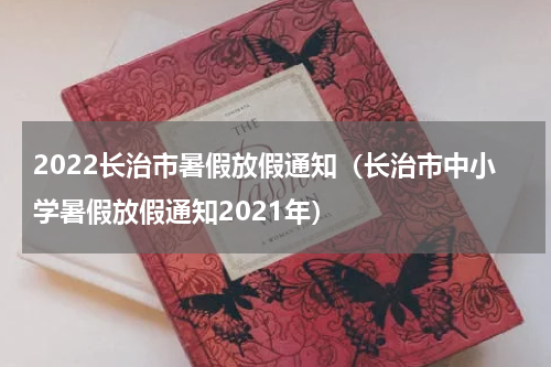 2022长治市暑假放假通知（长治市中小学暑假放假通知2021年）