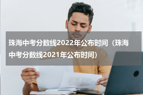 珠海中考分数线2022年公布时间（珠海中考分数线2021年公布时间）