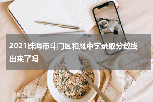 2021珠海市斗门区和风中学录取分数线出来了吗