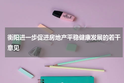 衡阳进一步促进房地产平稳健康发展的若干意见