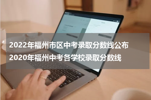 2022年福州市区中考录取分数线公布 2020年福州中考各学校录取分数线