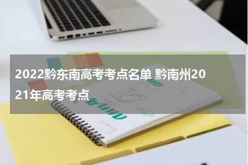 2022黔东南高考考点名单 黔南州2021年高考考点