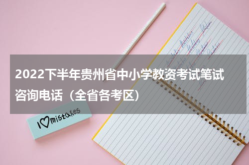 2022下半年贵州省中小学教资考试笔试咨询电话（全省各考区）