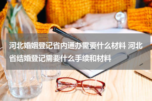 河北婚姻登记省内通办需要什么材料 河北省结婚登记需要什么手续和材料